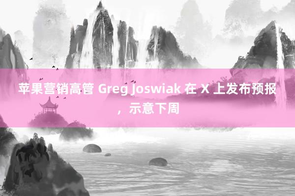 苹果营销高管 Greg Joswiak 在 X 上发布预报，示意下周