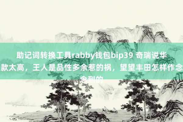 助记词转换工具rabby钱包bip39 奇瑞说华为条款太高，王人是品性多余惹的祸，望望丰田怎样作念到的