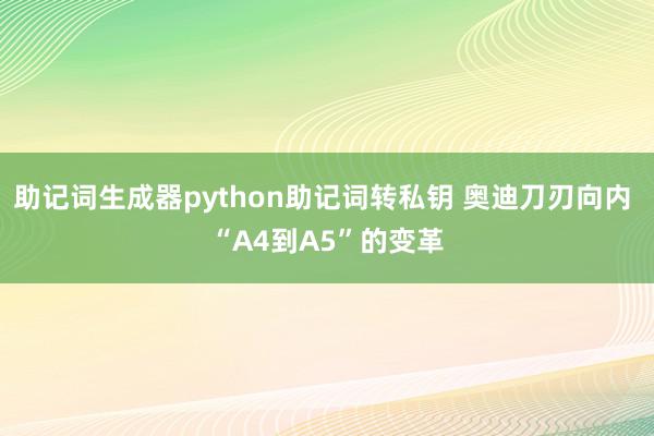 助记词生成器python助记词转私钥 奥迪刀刃向内 “A4到A5”的变革